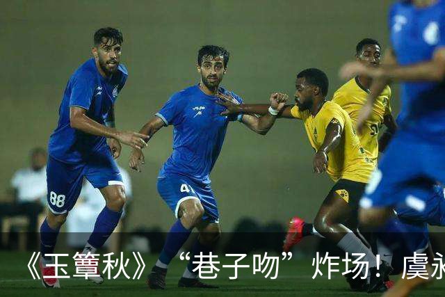 《玉簟秋》“巷子吻”炸场！虞昶轩暗巷强吻叶平君