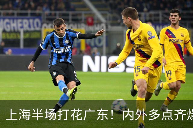 上海半场打花广东！内外多点齐爆碾压，广东防守纯送，主帅也懵了