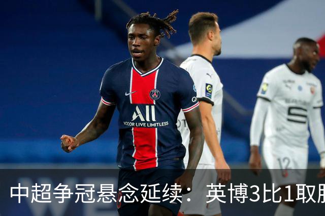 中超争冠悬念延续：英博3比1取胜，蓉城0比3负海港