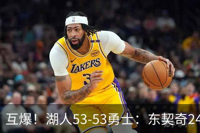 互爆！湖人53-53勇士：东契奇24+5 库里14+2+4！