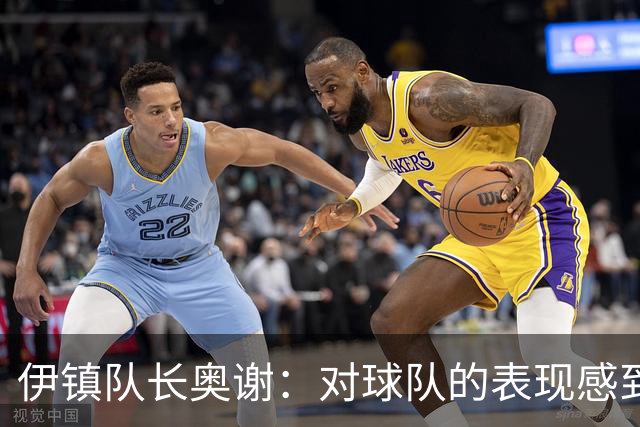 伊镇队长奥谢：对球队的表现感到非常满意，我们有很强的信心