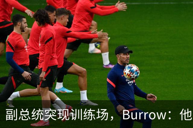 副总统突现训练场，Burrow：他走得又快又利索