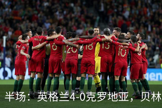 半场：英格兰4-0克罗地亚，贝林2传1射，戈登传射，凯恩破门