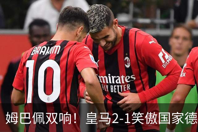 姆巴佩双响！皇马2-1笑傲国家德比！巴萨主场遇西甲首败9连胜终结