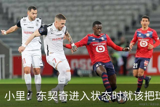 小里：东契奇进入状态时就该把球给他 他要么得分要么做正确处理