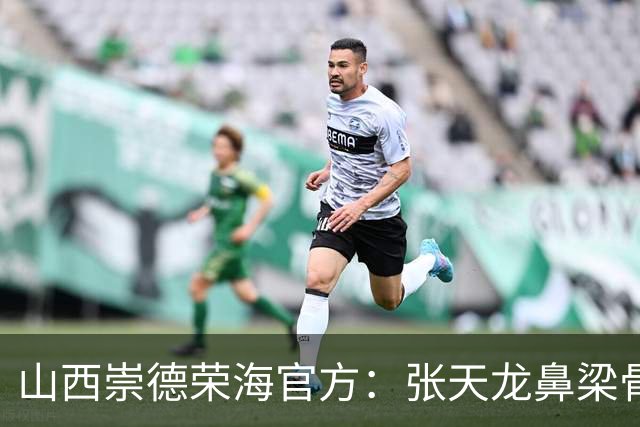 山西崇德荣海官方：张天龙鼻梁骨粉碎性骨折，需接受手术治疗