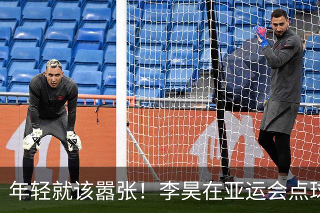 年轻就该嚣张！李昊在亚运会点球大战中展现霸气，助中国男足夺铜