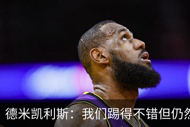 德米凯利斯：我们踢得不错但仍然输球，皇马是西甲欧冠夺冠热门