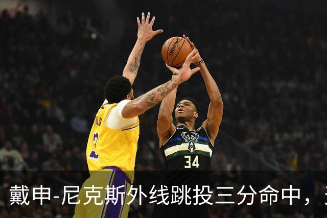 戴申-尼克斯外线跳投三分命中，天津取得12分领先打停广州