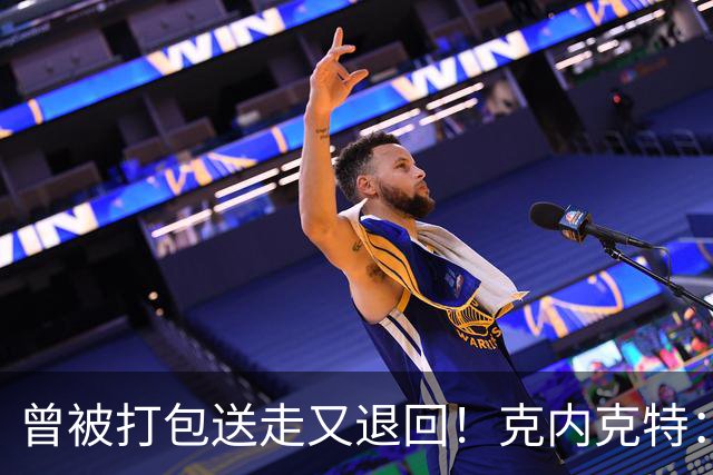 曾被打包送走又退回！克内克特：这并未影响我 我对球队没有芥蒂