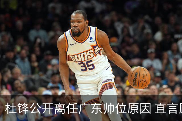 杜锋公开离任广东帅位原因 直言顾全和李楠压力大
