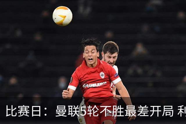 比赛日：曼联5轮不胜最差开局 利马炮轰高层遭处刑？