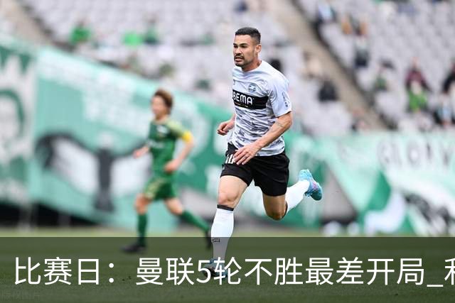 比赛日：曼联5轮不胜最差开局 利马炮轰高层遭处刑？
