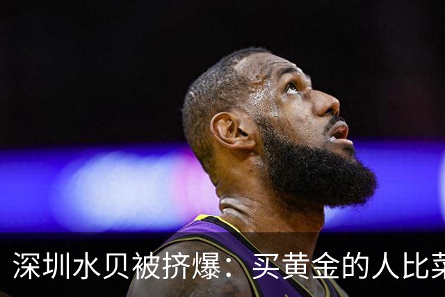 深圳水贝被挤爆：买黄金的人比菜市场的都多——都想抄黄金的底！