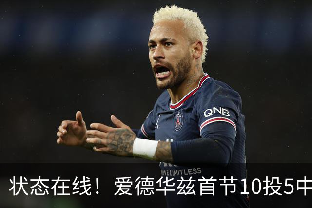 状态在线！爱德华兹首节10投5中&三分6中2得到12分2板