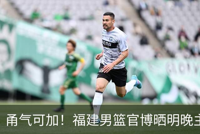 甬气可加！福建男篮官博晒明晚主场迎战宁波预热海报