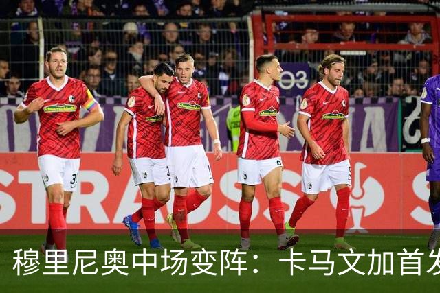 穆里尼奥中场变阵：卡马文加首发，巴尔韦德改踢右后卫