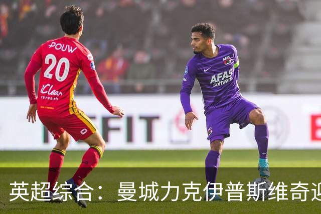 英超综合：曼城力克伊普斯维奇迎七连胜