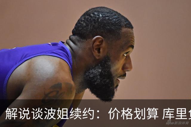 解说谈波姐续约：价格划算 库里负荷管理时波姐在勇士体系很重要