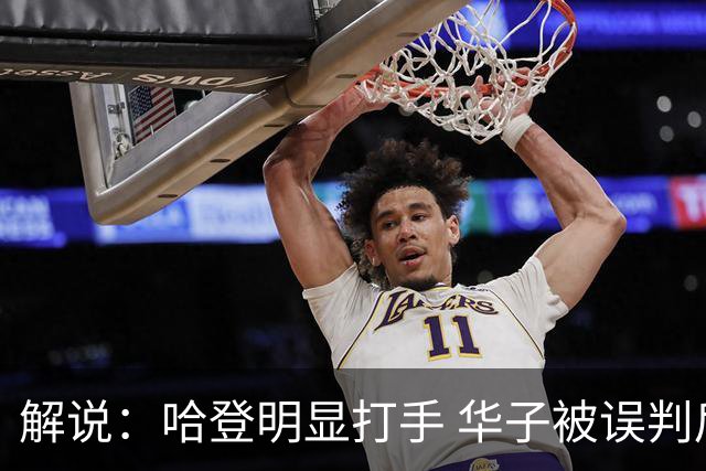 解说：哈登明显打手 华子被误判后偶尔也该发脾气抱怨下裁判