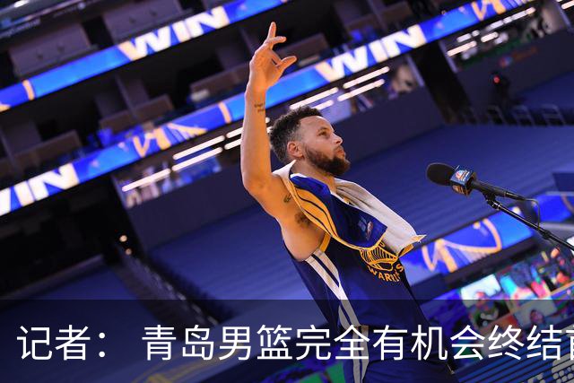 记者： 青岛男篮完全有机会终结首钢开赛以来的“不败金身”