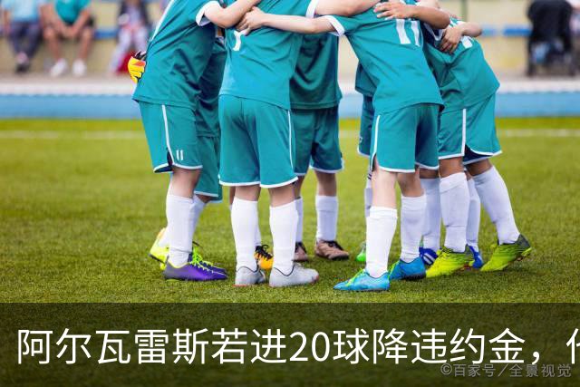 阿尔瓦雷斯若进20球降违约金，他会降薪投巴萨还是高薪去阿森纳？