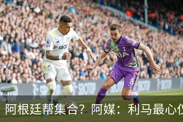 阿根廷帮集合？阿媒：利马最心仪下一站是西甲，马竞成潜在选项