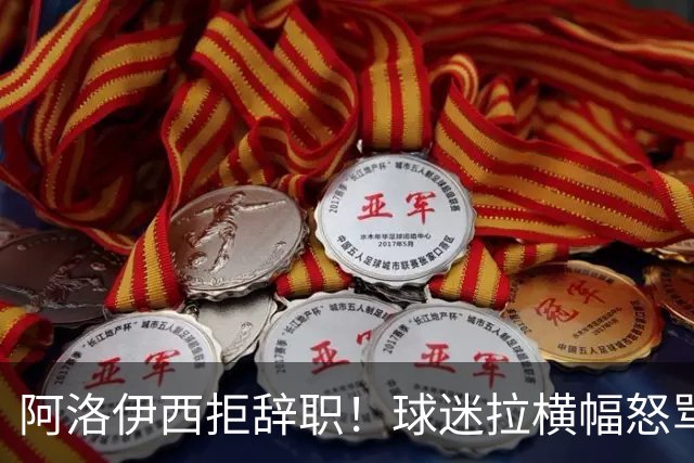 阿洛伊西拒辞职！球迷拉横幅怒骂：还钱滚蛋 三军拼生死 庸才负我城