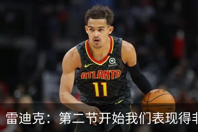 雷迪克：第二节开始我们表现得非常糟糕 必须找到解决失误的办法