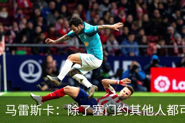 马雷斯卡：除了塞门约其他人都可以出战；格拉利什是个好小伙