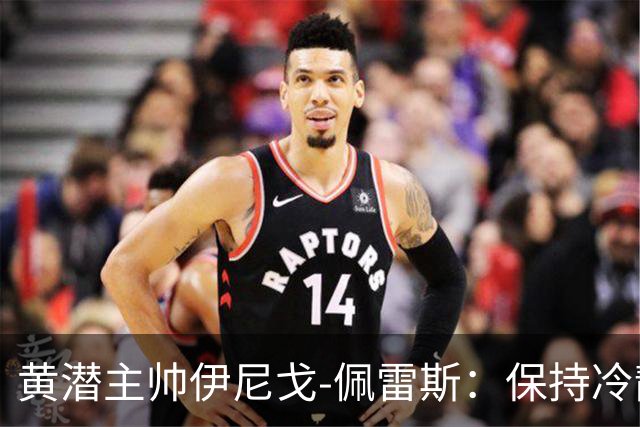 黄潜主帅伊尼戈-佩雷斯：保持冷静是赢马拉加关键