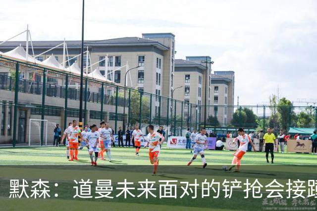 默森：道曼未来面对的铲抢会接踵而至，他必须学会做得更好