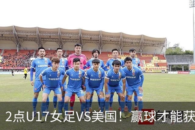 2点U17女足VS美国！赢球才能获世界杯头名 小组第2出线将战西班牙
