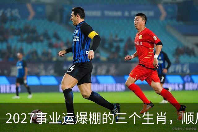 2027事业运爆棚的三个生肖，顺风顺水顺财神，与钱有缘！