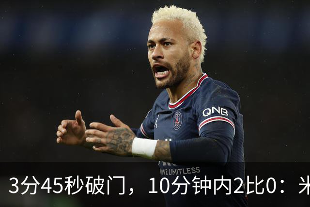 3分45秒破门，10分钟内2比0：米兰德比打出历史级开局