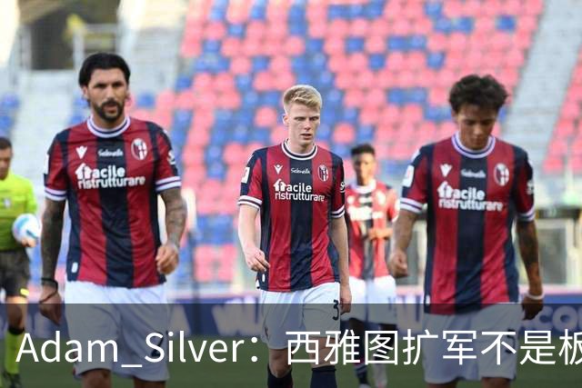 Adam Silver：西雅图扩军不是板上钉钉