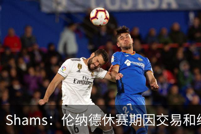 Shams：伦纳德休赛期因交易和续约问题 缺少充分的对抗训练