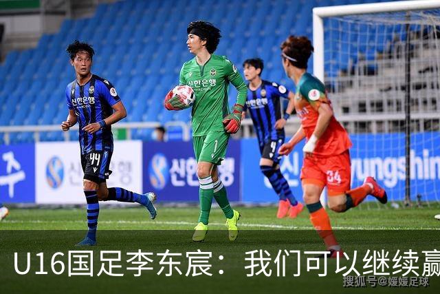 U16国足李东宸：我们可以继续赢下去，去赢得本次赛事的冠军